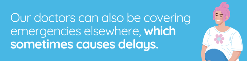 Blue image with illustration of patient. Our doctors can also be covering emergencies elsewhere, which sometimes causes delays.