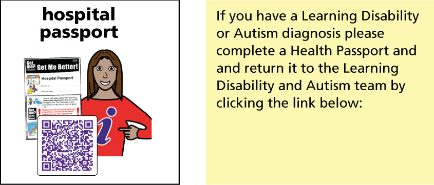 If you have a Learning Disability or Autism diagnosis please complete a Health Passport and return it to the Learning Disability and Autism team by clicking the email link below.